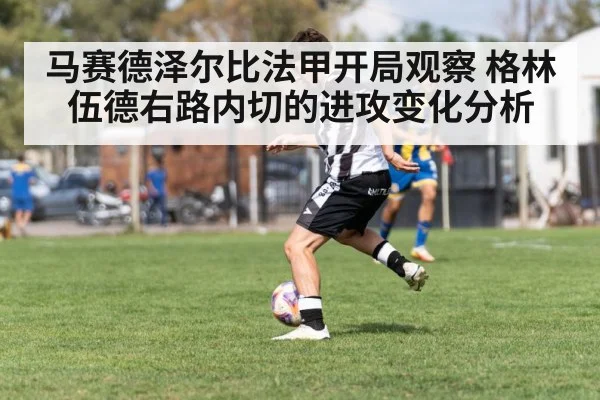 马赛德泽尔比法甲开局观察 格林伍德右路内切的进攻变化分析