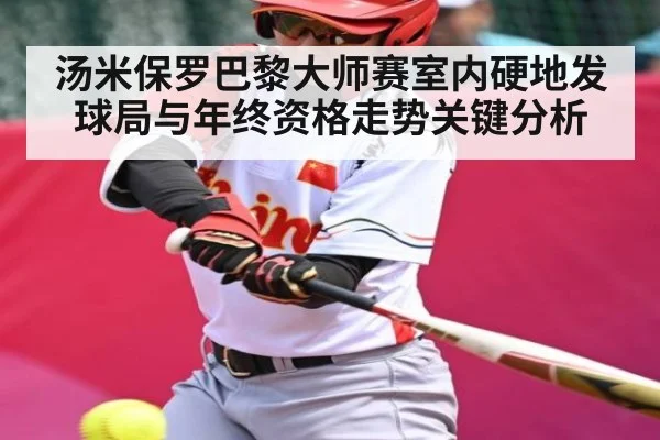 汤米保罗巴黎大师赛室内硬地发球局与年终资格走势关键分析